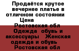 Продаётся крутое вечернее платье в отличном состоянии! › Цена ­ 12 000 - Ростовская обл. Одежда, обувь и аксессуары » Женская одежда и обувь   . Ростовская обл.